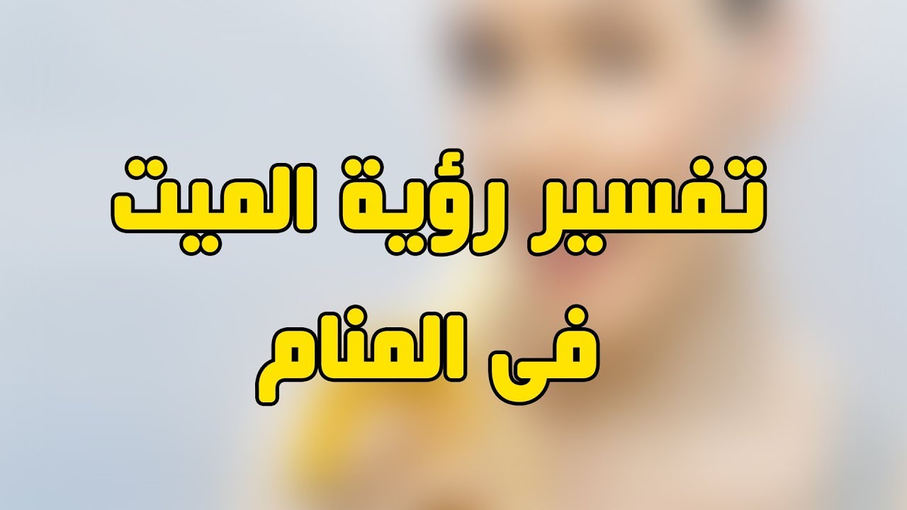 رؤية الميت المتكلم في منامك , تفسير الاحلام الميت يتكلم